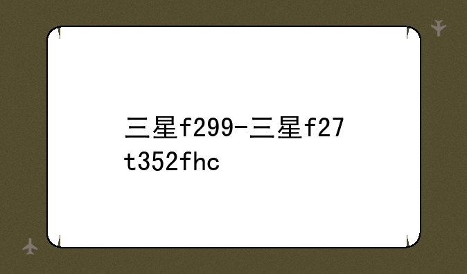 三星f299-三星f27t352fhc