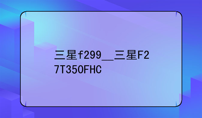 三星f299__三星F27T350FHC