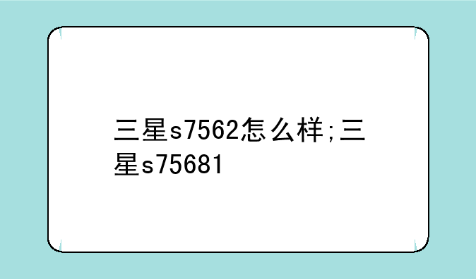三星s7562怎么样;三星s75681