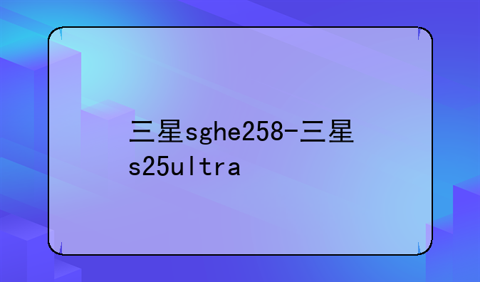三星sghe258-三星s25ultra