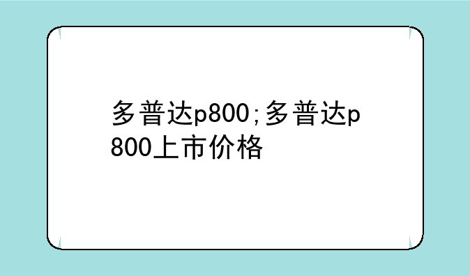 多普达p800;多普达p800上市价格