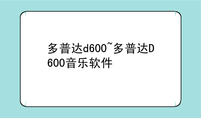 多普达d600~多普达D600音乐软件