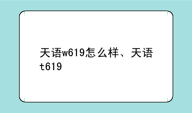 天语w619怎么样、天语t619+