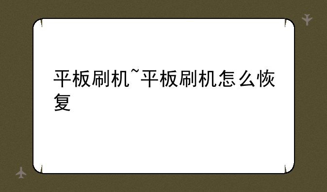平板刷机~平板刷机怎么恢复