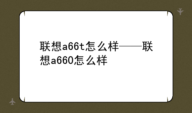 联想a66t怎么样——联想a660怎么样