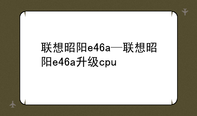 联想昭阳e46a—联想昭阳e46a升级cpu