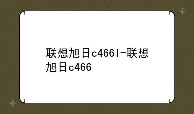 联想旭日c466l-联想旭日c466
