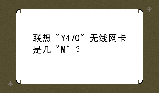 联想〝Y470〞无线网卡是几〝M〞？