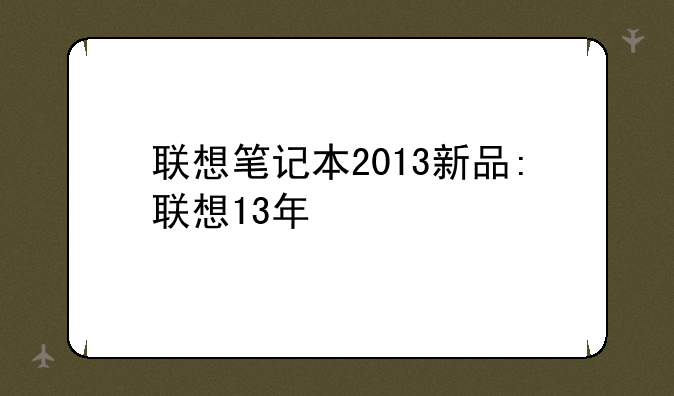 联想笔记本2013新品:联想13年