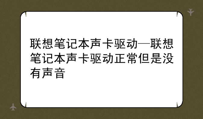 联想笔记本声卡驱动—联想笔记本声卡驱动正常但是没有声音
