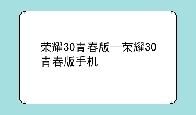 荣耀30青春版—荣耀30青春版手机