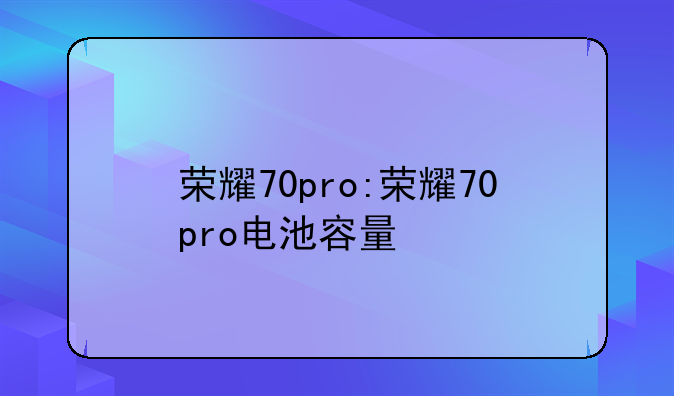 荣耀70pro:荣耀70pro电池容量