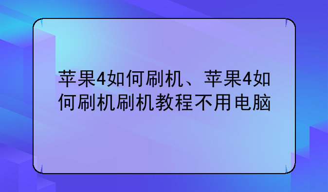 苹果4如何刷机、苹果4如何刷机刷机教程不用电脑