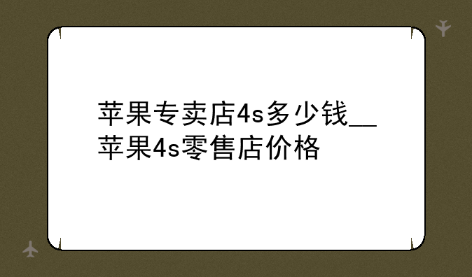 苹果专卖店4s多少钱__苹果4s零售店价格