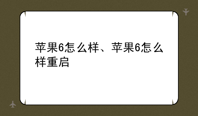 苹果6怎么样、苹果6怎么样重启