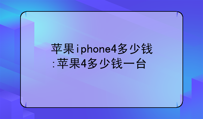 苹果iphone4多少钱:苹果4多少钱一台
