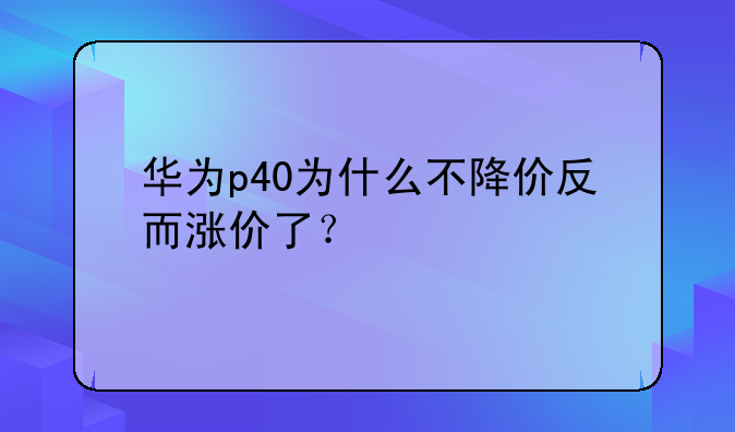 华为p40为什么不降价反而涨价了？