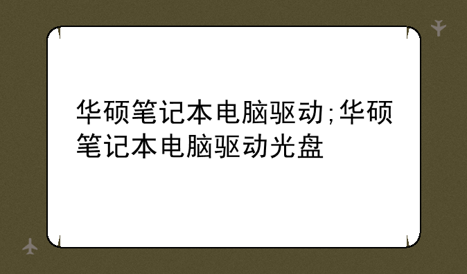 华硕笔记本电脑驱动;华硕笔记本电脑驱动光盘