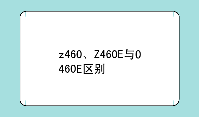 z460、Z460E与O460E区别