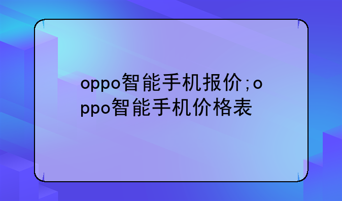 oppo智能手机报价;oppo智能手机价格表