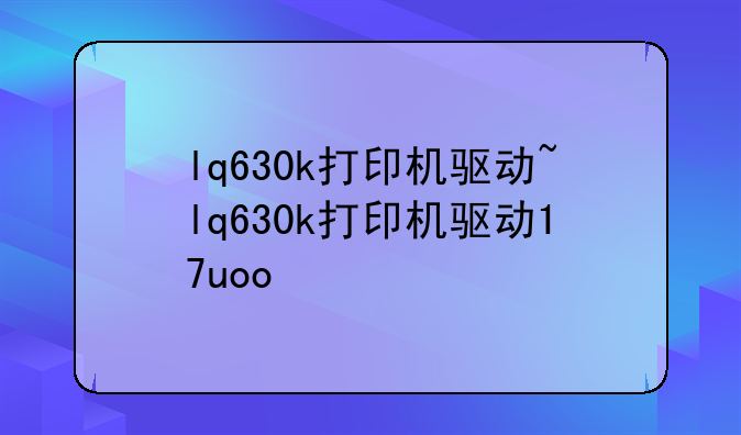 lq630k打印机驱动~lq630k打印机驱动17uoo
