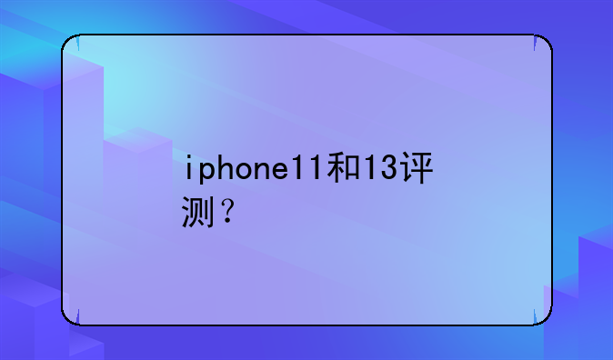 iphone11和13评测？