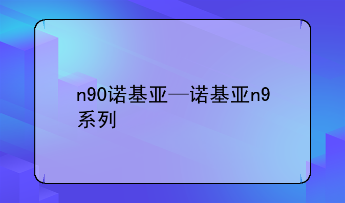 n90诺基亚—诺基亚n9系列