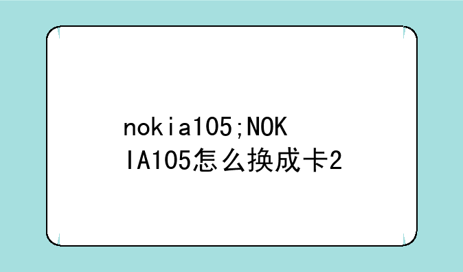 nokia105;NOKIA105怎么换成卡2